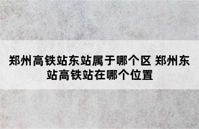 郑州高铁站东站属于哪个区 郑州东站高铁站在哪个位置